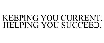 KEEPING YOU CURRENT. HELPING YOU SUCCEED.