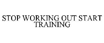 STOP WORKING OUT START TRAINING