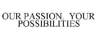 OUR PASSION. YOUR POSSIBILITIES