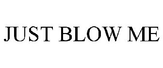 JUST BLOW ME
