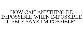 HOW CAN ANYTHING BE IMPOSSIBLE WHEN IMPOSSIBLE ITSELF SAYS I M POSSIBLE?