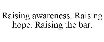 RAISING AWARENESS. RAISING HOPE. RAISING THE BAR.