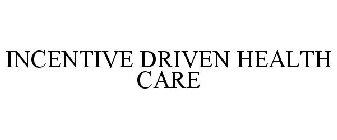 INCENTIVE DRIVEN HEALTH CARE