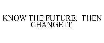 KNOW THE FUTURE. THEN CHANGE IT.