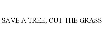 SAVE A TREE, CUT THE GRASS