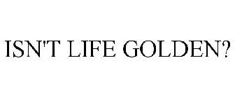 ISN'T LIFE GOLDEN?