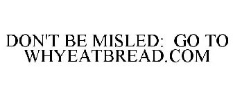 DON'T BE MISLED: GO TO WHYEATBREAD.COM