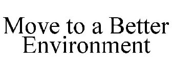 MOVE TO A BETTER ENVIRONMENT