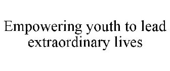 EMPOWERING YOUTH TO LEAD EXTRAORDINARY LIVES
