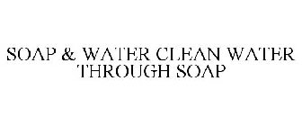 SOAP & WATER CLEAN WATER THROUGH SOAP