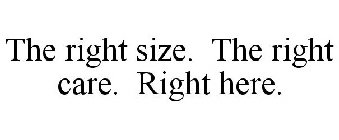 THE RIGHT SIZE. THE RIGHT CARE. RIGHT HERE.