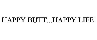 HAPPY BUTT...HAPPY LIFE!