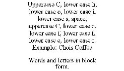 UPPERCASE C, LOWER CASE H, LOWER CASE O, LOWER CASE I, LOWER CASE S, SPACE, UPPERCASE C, LOWER CASE O, LOWER CASE F, LOWER CASE F, LOWER CASE E, LOWER CASE R. EXAMPLE: CHOIS COFFEE WORDS AND LETTERS I