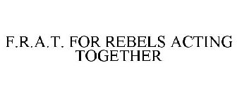 F.R.A.T. FOR REBELS ACTING TOGETHER