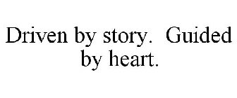 DRIVEN BY STORY. GUIDED BY HEART.
