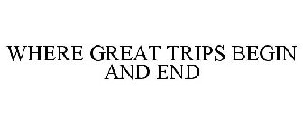 WHERE GREAT TRIPS BEGIN AND END