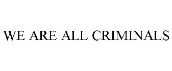 WE ARE ALL CRIMINALS