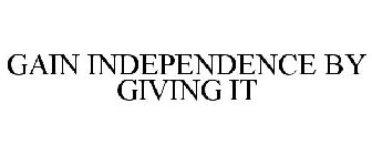 GAIN INDEPENDENCE BY GIVING IT