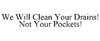 WE WILL CLEAN YOUR DRAINS! NOT YOUR POCKETS!