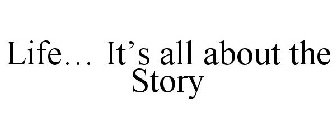 LIFE... IT'S ALL ABOUT THE STORY