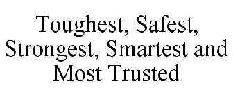 TOUGHEST, SAFEST, STRONGEST, SMARTEST AND MOST TRUSTED