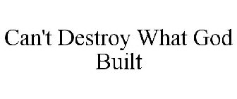 CAN'T DESTROY WHAT GOD BUILT