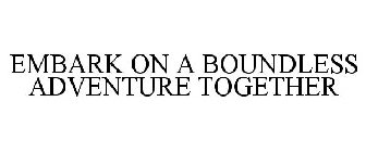 EMBARK ON A BOUNDLESS ADVENTURE TOGETHER