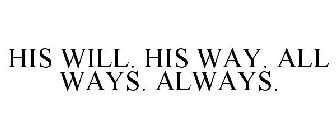 HIS WILL. HIS WAY. ALL WAYS. ALWAYS.