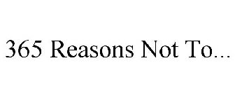 365 REASONS NOT TO...