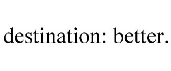 DESTINATION: BETTER.