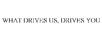 WHAT DRIVES US, DRIVES YOU