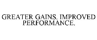 GREATER GAINS. IMPROVED PERFORMANCE.