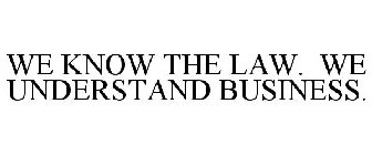 WE KNOW THE LAW. WE UNDERSTAND BUSINESS.