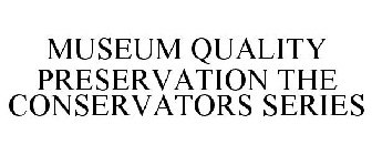 MUSEUM QUALITY PRESERVATION THE CONSERVATORS SERIES