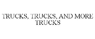 TRUCKS, TRUCKS, AND MORE TRUCKS