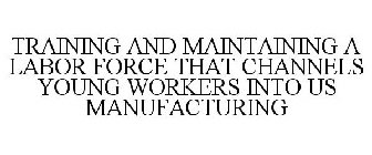 TRAINING AND MAINTAINING A LABOR FORCE THAT CHANNELS YOUNG WORKERS INTO US MANUFACTURING