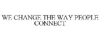 WE CHANGE THE WAY PEOPLE CONNECT