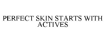 PERFECT SKIN STARTS WITH ACTIVES
