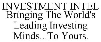 INVESTMENT INTEL BRINGING THE WORLD'S LEADING INVESTING MINDS...TO YOURS.