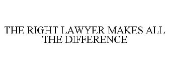 THE RIGHT LAWYER MAKES ALL THE DIFFERENCE