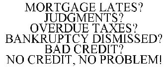 MORTGAGE LATES? JUDGMENTS? OVERDUE TAXES? BANKRUPTCY DISMISSED? BAD CREDIT? NO CREDIT, NO PROBLEM!