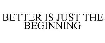 BETTER IS JUST THE BEGINNING