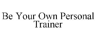 BE YOUR OWN PERSONAL TRAINER