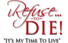 I REFUSE...-TO- DIE! :IT'S MY TIME TO LIVE
