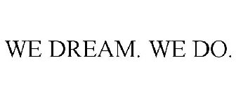 WE DREAM. WE DO.