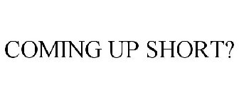 COMING UP SHORT?