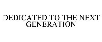 DEDICATED TO THE NEXT GENERATION