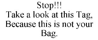 STOP!!! TAKE A LOOK AT THIS TAG, BECAUSE THIS IS NOT YOUR BAG.