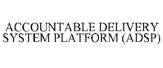 ACCOUNTABLE DELIVERY SYSTEM PLATFORM (ADSP)