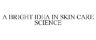 A BRIGHT IDEA IN SKIN CARE SCIENCE